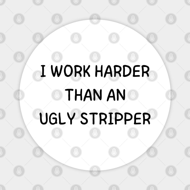 i work harder than an ugly stripper Magnet by mdr design